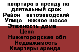 квартира в аренду на длительный срок › Район ­ автозаводский › Улица ­ южное шоссе › Этажность дома ­ 5 › Цена ­ 11 000 - Нижегородская обл. Недвижимость » Квартиры аренда   